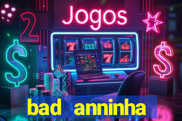 bad anninha conteudo gratis